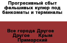 Прогресивный сбыт фальшивых купюр под банкоматы и терминалы. - Все города Другое » Другое   . Крым,Приморский